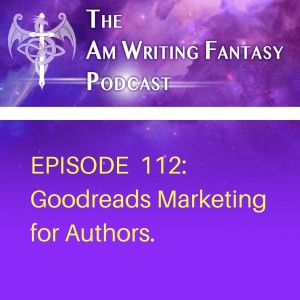 The AmWritingFantasy Podcast: Episode 112 – Goodreads Marketing for Authors
