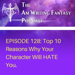 The AmWritingFantasy Podcast: Episode 128 – Top 10 Reasons Why Your Character Will HATE You