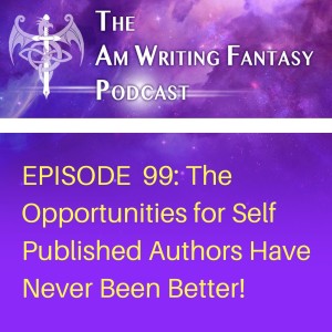 The AmWritingFantasy Podcast: Episode 99 – The Opportunities for Self Published Authors Have Never Been Better!