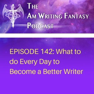 The AmWritingFantasy Podcast: Episode 142 – What to do Every Day to Become a Better Writer