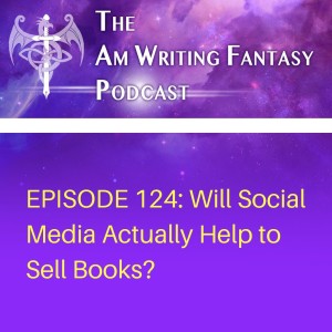 The AmWritingFantasy Podcast: Episode 124 – Will Social Media Actually Help to Sell Books?