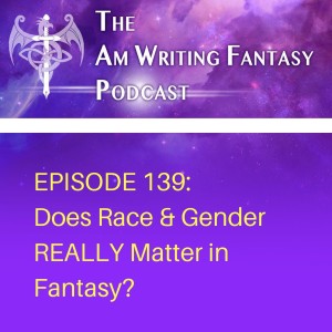 The AmWritingFantasy Podcast: Episode 139 – Does Race & Gender REALLY Matter in Fantasy?