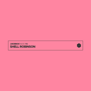 Juicebox Radio 196 - Shell Robinson