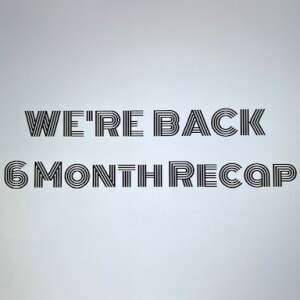We're Back: 6 Month ReCap