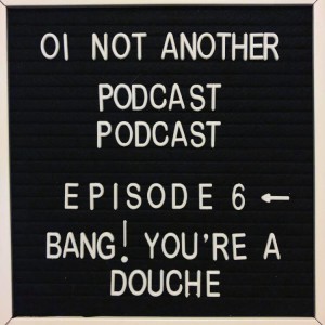 Episode #6 - Bang! You're a Douche