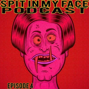 Spit In My Face Podcast Episode 4