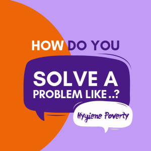 Hygiene Poverty | How Do You Solve A Problem Like..?