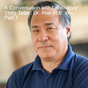 A Conversation with Laboratory Story Teller: Dr. Alan H.B. Wu, Part 1