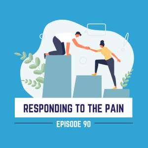 Episode 90 - Responding to the Pain