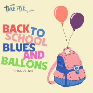 Episode 124 - Back to School Blues and Balloons