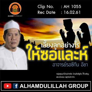 AH 1055 เลี้ยงลูกอย่างไรให้ซอและห์ โดย อาจารย์รอซีกีน อีชา