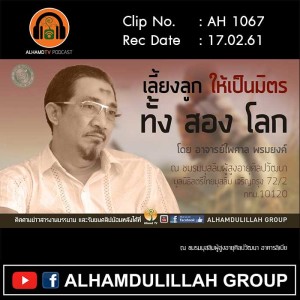 AH 1067 เลี้ยงลูกให้เป็นมิตรทั้งสองโลก โดย อาจารย์ไพศาล พรมยงค์