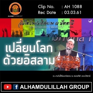 AH 1088 ❝เปลี่ยนโลกด้วยอิสลาม❞ โดย อ.ศอดิกีน อับดุลบารีย์