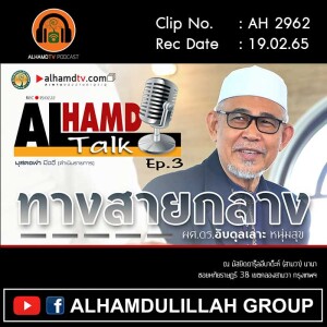 AH 2962 AlhamdTALK ep.3 เรื่อง ทางสายกลาง โดย ผศ.ดร.อับดุลเลาะ หนุ่มสุข และ คุณมุสตอฟา มีฉวี