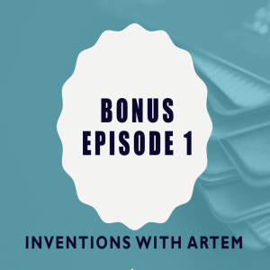 Bonus Episode 1: Inventions with Artem