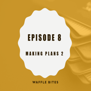 Waffle Bites 8: Making Plans 2