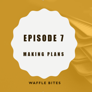 Waffle Bites 7: Making Plans