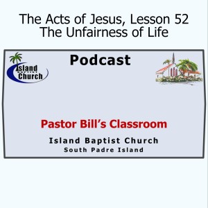 Pastor Bill's Classroom, The Acts of Jesus, Lesson 52, The Unfairness of Life, April 28, 2021