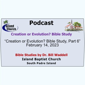 “Creation or Evolution Bible Study, Part 6”  February 14, 2023