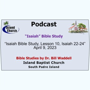 2023-04-09, “Isaiah Bible Study, Lesson 10, Isaiah 22-24”