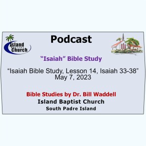 2023-05-07, “Isaiah Bible Study, Lesson 14, Isaiah 33-38”