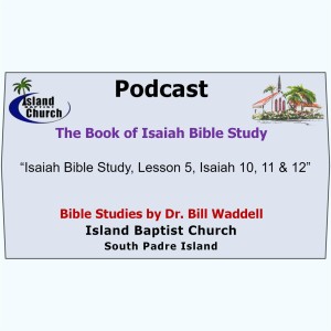 2022-10-09, “Isaiah Bible Study, Lesson 5, Isaiah 10, 11 and 12”