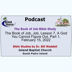 2022-02-15, The Book of Job, Lesson 7, A God You Cannot Figure Out, Part 1