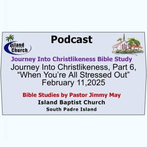 2025-02-11- Journey Into Christlikeness, Part 6, “When You’re All Stressed Out”