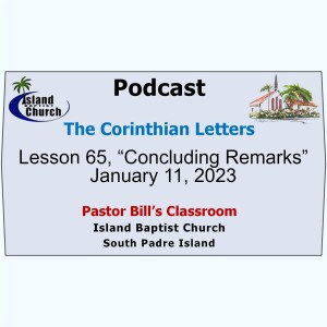 Pastor Bill’s Classroom, The Corinthian Letters, Lesson 65, “Concluding Remarks”  January 11, 2023