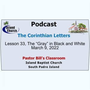 Pastor Bill’s Classroom, The Corinthian Letters, Lesson 33, The “Gray” in Black and White, March 9, 2022