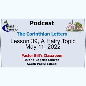 Pastor Bill’s Classroom, The Corinthian Letters, Lesson 39, A Hairy Topic, May 11, 2022
