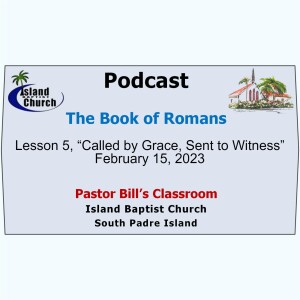 Pastor Bill’s Classroom, The Book of Romans, Lesson 5, “Called by Grace, Sent to Witness”  February 15, 2023
