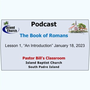 Pastor Bill’s Classroom, The Book of Romans, Lesson 1, “An Introduction”  January 18, 2023