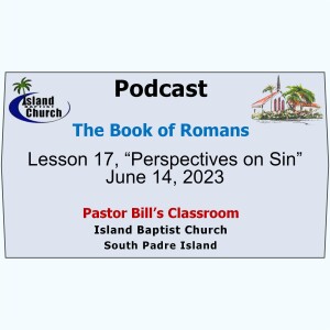 Pastor Bill’s Classroom, The Book of Romans, Lesson 17, “Perspectives on Sin”  June 14, 2023