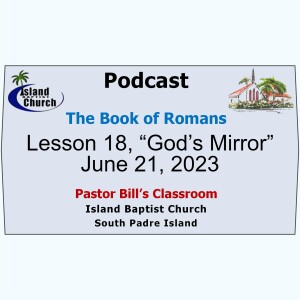 Pastor Bill’s Classroom, The Book of Romans, Lesson 18, “God’s Mirror”  June 21, 2023