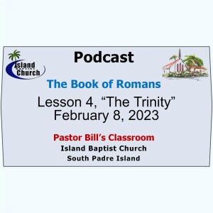Pastor Bill’s Classroom, The Book of Romans, Lesson 4, “The Trinity”  February 8, 2023