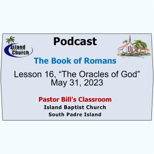 Pastor Bill’s Classroom, The Book of Romans, Lesson 16, “The Oracles of God”  May 31, 2023