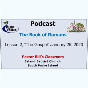 Pastor Bill’s Classroom, The Book of Romans, Lesson 2, “The Gospel”  January 25, 2023