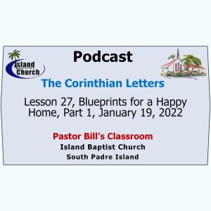 Pastor Bill’s Classroom, The Corinthian Letters, Lesson 27, Blueprints for a Happy Home, Part 1, January 19, 2022