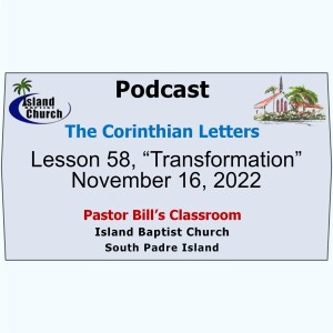 Pastor Bill’s Classroom, The Corinthian Letters, Lesson 58, “Transformation”, November 16, 2022