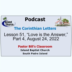 Pastor Bill’s Classroom, The Corinthian Letters, Lesson 51, “Love is the Answer,” Part 4, August 24, 2022