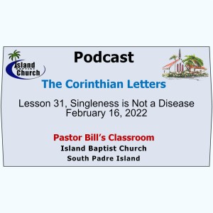Pastor Bill’s Classroom, The Corinthian Letters, Lesson 31, Singleness is Not a Disease, February 16, 2022