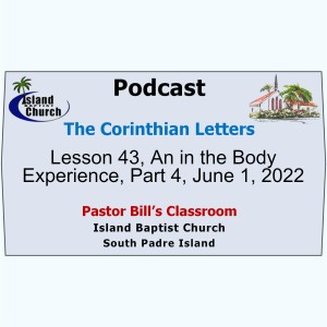 Pastor Bill’s Classroom, The Corinthian Letters, Lesson 43, An in the Body Experience, Part 4, June 1, 2022