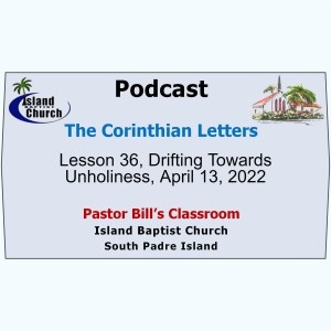 Pastor Bill’s Classroom, The Corinthian Letters, Lesson 36, Drifting Towards Unholiness, April 13, 2022