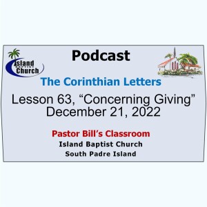 Pastor Bill’s Classroom, The Corinthian Letters, Lesson 63, “Concerning Giving”  December 21, 2022