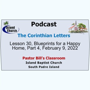 Pastor Bill’s Classroom, The Corinthian Letters, Lesson 30, Blueprints for a Happy Home, Part 4, February 9, 2022