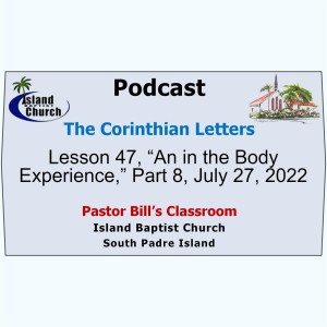 Pastor Bill’s Classroom, The Corinthian Letters, Lesson 47, “An in the Body Experience,” Part 8, July 27, 2022