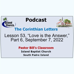 Pastor Bill’s Classroom, The Corinthian Letters, Lesson 53, “Love is the Answer,” Part 6, September 7, 2022