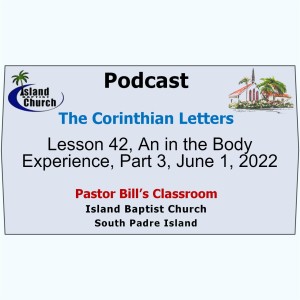 Pastor Bill’s Classroom, The Corinthian Letters, Lesson 42, An in the Body Experience, Part 3, June 1, 2022