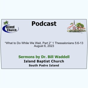 2023-08-06, “What to Do While We Wait, Part 2”, 1 Thessalonians 5:6-13